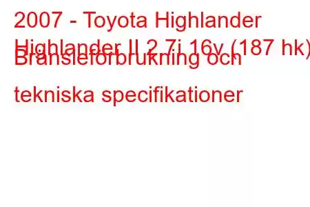 2007 - Toyota Highlander
Highlander II 2.7i 16v (187 hk) Bränsleförbrukning och tekniska specifikationer