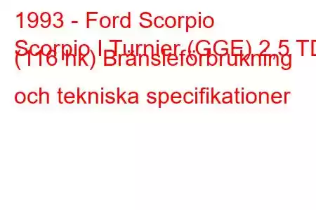 1993 - Ford Scorpio
Scorpio I Turnier (GGE) 2,5 TD (116 hk) Bränsleförbrukning och tekniska specifikationer