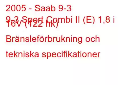 2005 - Saab 9-3
9-3 Sport Combi II (E) 1,8 i 16V (122 hk) Bränsleförbrukning och tekniska specifikationer