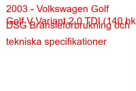 2003 - Volkswagen Golf
Golf V Variant 2.0 TDI (140 hk) DSG Bränsleförbrukning och tekniska specifikationer