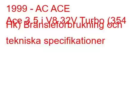 1999 - AC ACE
Ace 3.5 i V8 32V Turbo (354 Hk) Bränsleförbrukning och tekniska specifikationer