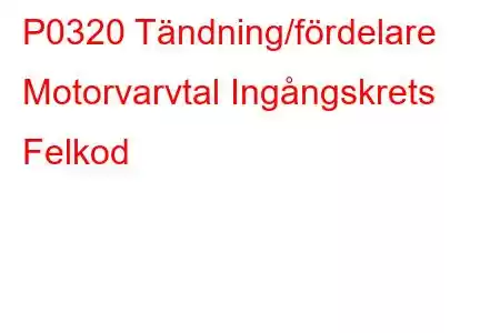 P0320 Tändning/fördelare Motorvarvtal Ingångskrets Felkod