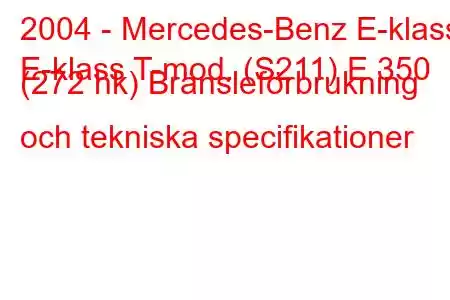 2004 - Mercedes-Benz E-klass
E-klass T-mod. (S211) E 350 (272 hk) Bränsleförbrukning och tekniska specifikationer