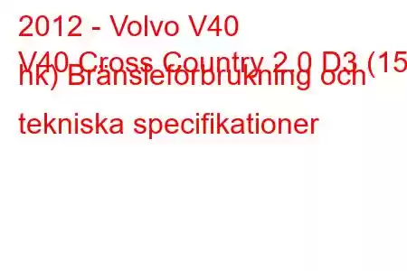 2012 - Volvo V40
V40 Cross Country 2.0 D3 (150 hk) Bränsleförbrukning och tekniska specifikationer