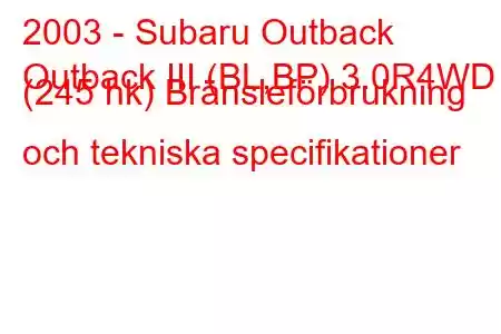 2003 - Subaru Outback
Outback III (BL,BP) 3.0R4WD (245 hk) Bränsleförbrukning och tekniska specifikationer