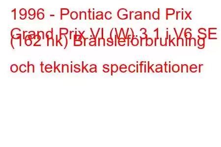 1996 - Pontiac Grand Prix
Grand Prix VI (W) 3.1 i V6 SE (162 hk) Bränsleförbrukning och tekniska specifikationer