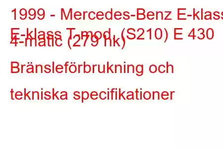 1999 - Mercedes-Benz E-klass
E-klass T-mod. (S210) E 430 4-matic (279 hk) Bränsleförbrukning och tekniska specifikationer