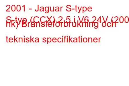 2001 - Jaguar S-type
S-typ (CCX) 2,5 i V6 24V (200 hk) Bränsleförbrukning och tekniska specifikationer