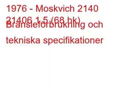 1976 - Moskvich 2140
21406 1,5 (68 hk) Bränsleförbrukning och tekniska specifikationer