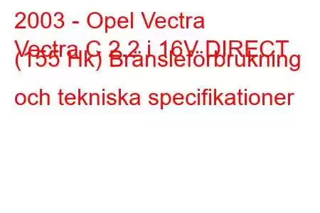 2003 - Opel Vectra
Vectra C 2.2 i 16V DIRECT (155 Hk) Bränsleförbrukning och tekniska specifikationer