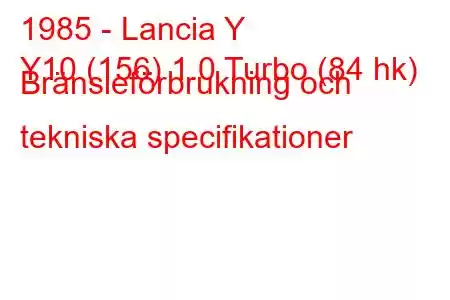 1985 - Lancia Y
Y10 (156) 1.0 Turbo (84 hk) Bränsleförbrukning och tekniska specifikationer