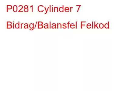 P0281 Cylinder 7 Bidrag/Balansfel Felkod