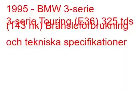 1995 - BMW 3-serie
3-serie Touring (E36) 325 tds (143 hk) Bränsleförbrukning och tekniska specifikationer