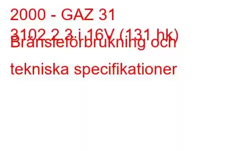 2000 - GAZ 31
3102 2.3 i 16V (131 hk) Bränsleförbrukning och tekniska specifikationer