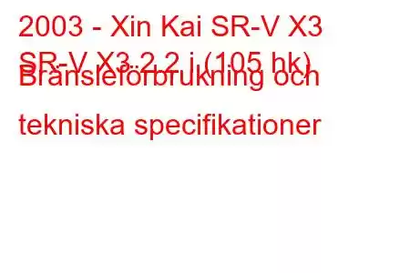 2003 - Xin Kai SR-V X3
SR-V X3 2.2 i (105 hk) Bränsleförbrukning och tekniska specifikationer