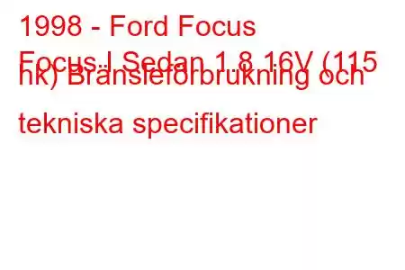 1998 - Ford Focus
Focus I Sedan 1.8 16V (115 hk) Bränsleförbrukning och tekniska specifikationer