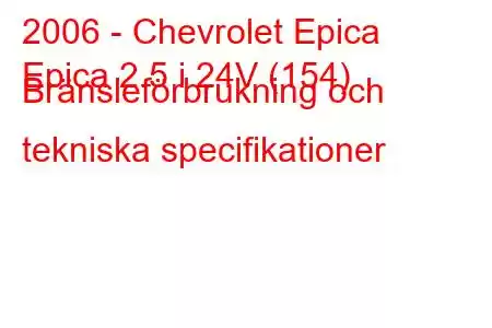 2006 - Chevrolet Epica
Epica 2.5 i 24V (154) Bränsleförbrukning och tekniska specifikationer