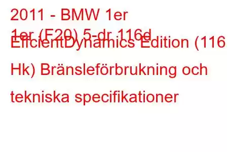 2011 - BMW 1er
1er (F20) 5-dr 116d EffcientDynamics Edition (116 Hk) Bränsleförbrukning och tekniska specifikationer