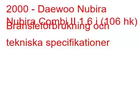 2000 - Daewoo Nubira
Nubira Combi II 1.6 i (106 hk) Bränsleförbrukning och tekniska specifikationer