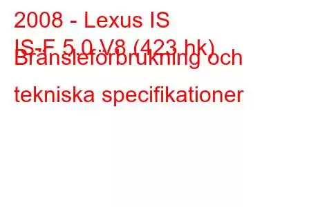 2008 - Lexus IS
IS-F 5.0 V8 (423 hk) Bränsleförbrukning och tekniska specifikationer