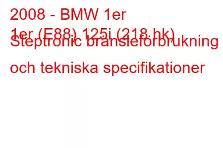 2008 - BMW 1er
1er (E88) 125i (218 hk) Steptronic bränsleförbrukning och tekniska specifikationer