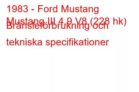 1983 - Ford Mustang
Mustang III 4.9 V8 (228 hk) Bränsleförbrukning och tekniska specifikationer