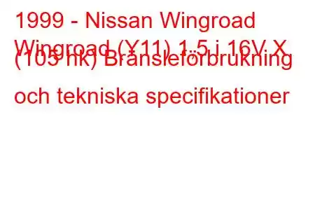 1999 - Nissan Wingroad
Wingroad (Y11) 1,5 i 16V X (105 hk) Bränsleförbrukning och tekniska specifikationer