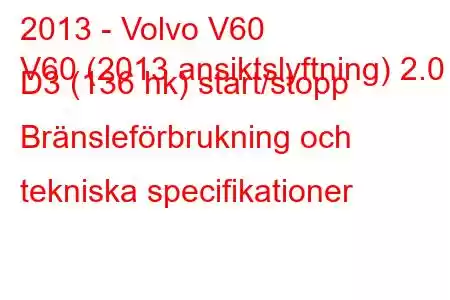 2013 - Volvo V60
V60 (2013 ansiktslyftning) 2.0 D3 (136 hk) start/stopp Bränsleförbrukning och tekniska specifikationer