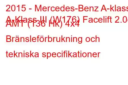 2015 - Mercedes-Benz A-klass
A-Klass III (W176) Facelift 2.0d AMT (136 Hk) 4x4 Bränsleförbrukning och tekniska specifikationer