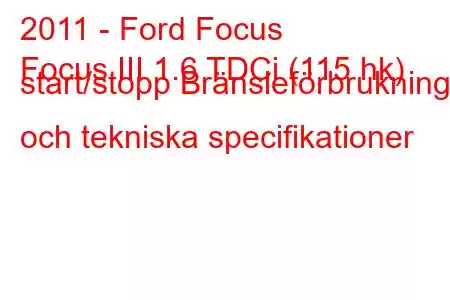 2011 - Ford Focus
Focus III 1.6 TDCi (115 hk) start/stopp Bränsleförbrukning och tekniska specifikationer