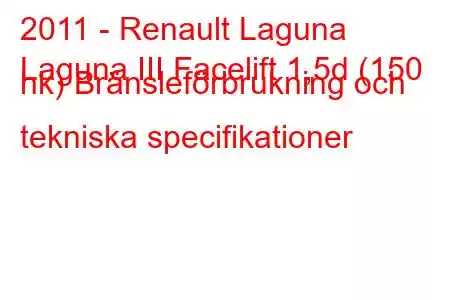 2011 - Renault Laguna
Laguna III Facelift 1,5d (150 hk) Bränsleförbrukning och tekniska specifikationer