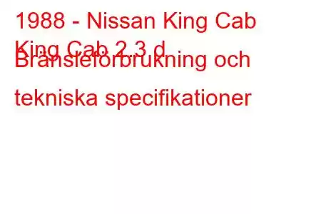 1988 - Nissan King Cab
King Cab 2.3 d Bränsleförbrukning och tekniska specifikationer