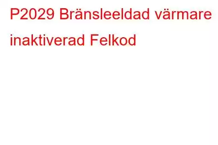 P2029 Bränsleeldad värmare inaktiverad Felkod