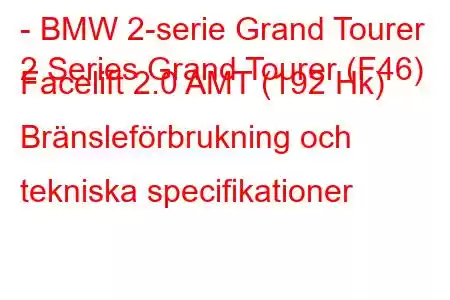 - BMW 2-serie Grand Tourer
2 Series Grand Tourer (F46) Facelift 2.0 AMT (192 Hk) Bränsleförbrukning och tekniska specifikationer