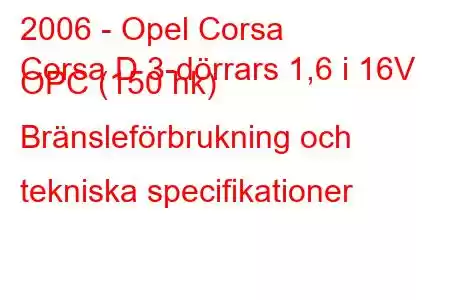 2006 - Opel Corsa
Corsa D 3-dörrars 1,6 i 16V OPC (150 hk) Bränsleförbrukning och tekniska specifikationer