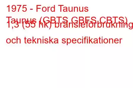 1975 - Ford Taunus
Taunus (GBTS,GBFS,CBTS) 1,3 (55 hk) bränsleförbrukning och tekniska specifikationer