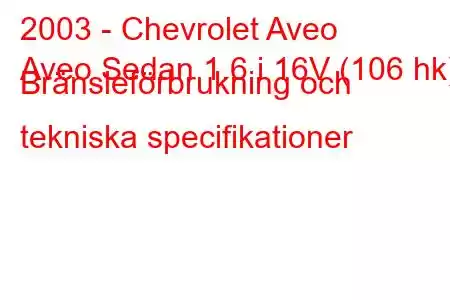 2003 - Chevrolet Aveo
Aveo Sedan 1.6 i 16V (106 hk) Bränsleförbrukning och tekniska specifikationer