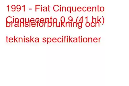 1991 - Fiat Cinquecento
Cinquecento 0,9 (41 hk) bränsleförbrukning och tekniska specifikationer