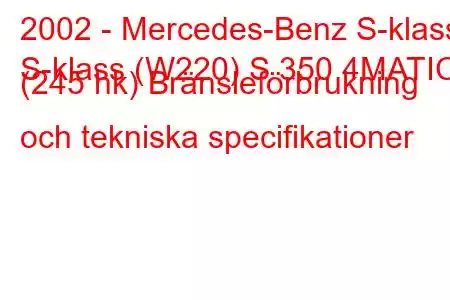 2002 - Mercedes-Benz S-klass
S-klass (W220) S 350 4MATIC (245 hk) Bränsleförbrukning och tekniska specifikationer