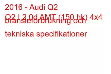 2016 - Audi Q2
Q2 I 2.0d AMT (150 hk) 4x4 bränsleförbrukning och tekniska specifikationer