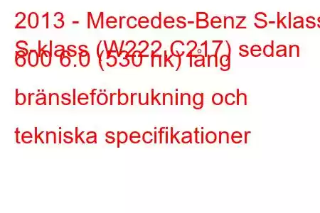 2013 - Mercedes-Benz S-klass
S-klass (W222,C217) sedan 600 6.0 (530 hk) lång bränsleförbrukning och tekniska specifikationer