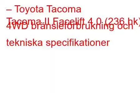 – Toyota Tacoma
Tacoma II Facelift 4.0 (236 hk) 4WD bränsleförbrukning och tekniska specifikationer