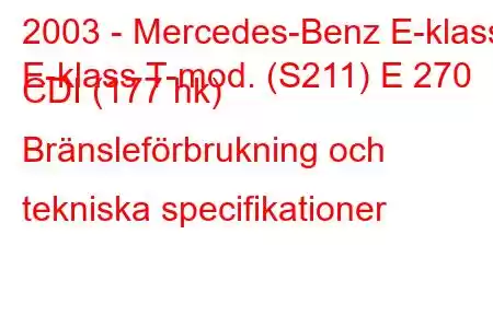 2003 - Mercedes-Benz E-klass
E-klass T-mod. (S211) E 270 CDI (177 hk) Bränsleförbrukning och tekniska specifikationer