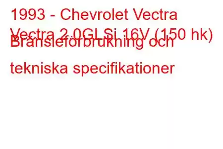 1993 - Chevrolet Vectra
Vectra 2.0GLSi 16V (150 hk) Bränsleförbrukning och tekniska specifikationer