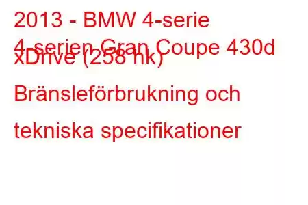 2013 - BMW 4-serie
4-serien Gran Coupe 430d xDrive (258 hk) Bränsleförbrukning och tekniska specifikationer