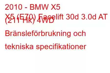 2010 - BMW X5
X5 (E70) Facelift 30d 3.0d AT (211 Hk) 4WD Bränsleförbrukning och tekniska specifikationer