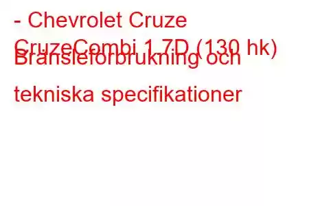 - Chevrolet Cruze
CruzeCombi 1.7D (130 hk) Bränsleförbrukning och tekniska specifikationer