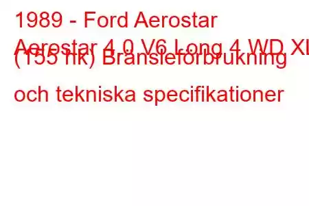 1989 - Ford Aerostar
Aerostar 4.0 V6 Long 4 WD XL (155 hk) Bränsleförbrukning och tekniska specifikationer