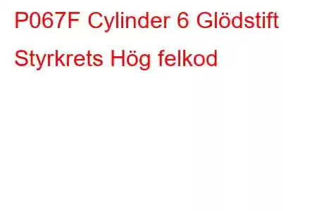 P067F Cylinder 6 Glödstift Styrkrets Hög felkod