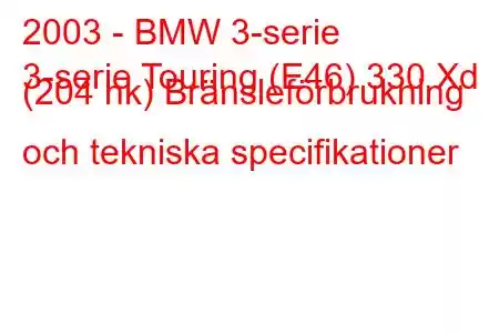 2003 - BMW 3-serie
3-serie Touring (E46) 330 Xd (204 hk) Bränsleförbrukning och tekniska specifikationer